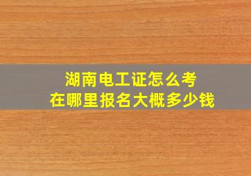 湖南电工证怎么考 在哪里报名大概多少钱